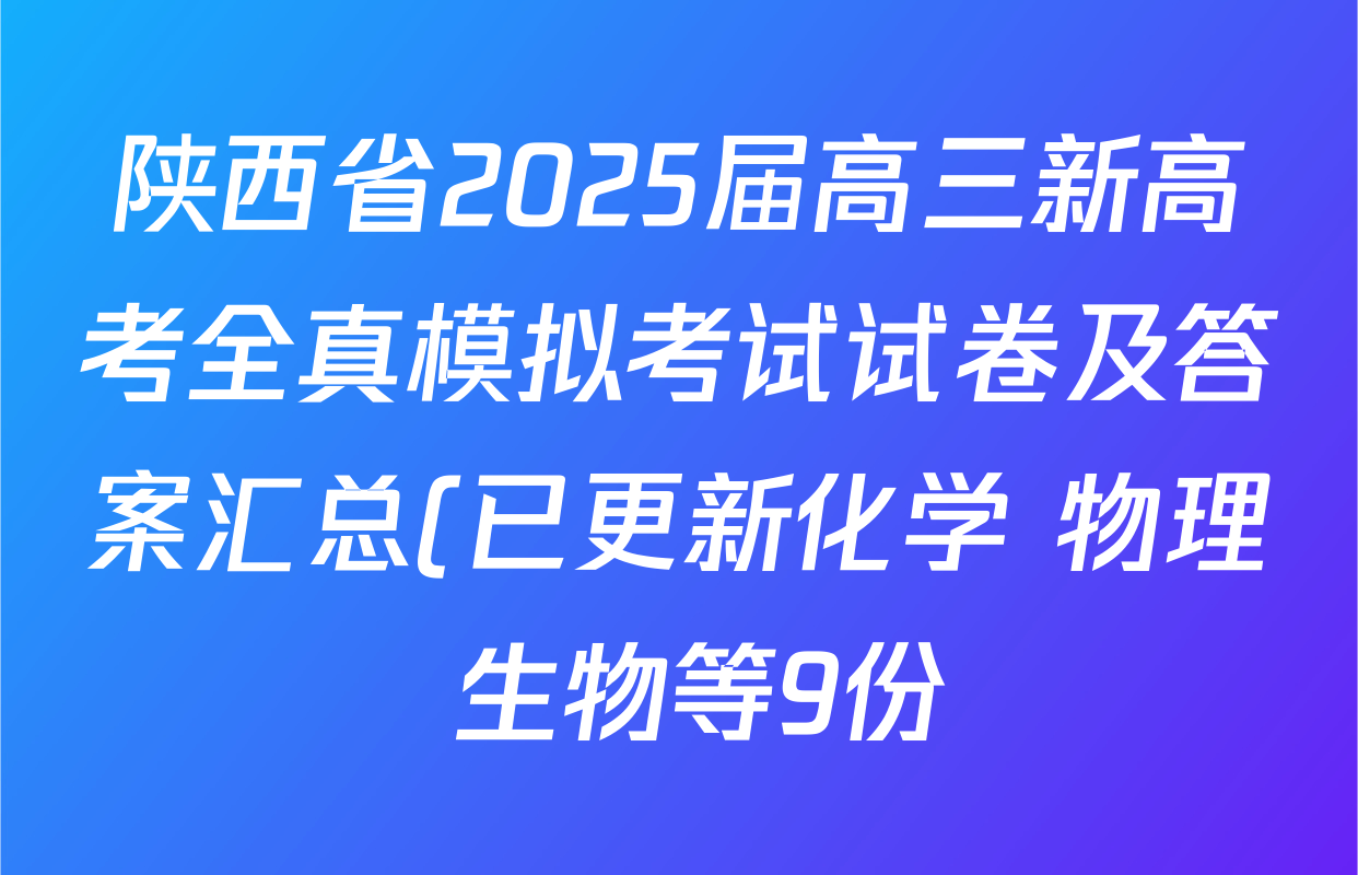 陕西省2025届高三新高考全真模拟考试试卷及答案汇总(已更新化学 物理 生物等9份) 陕西省2025届高三新高考全真模拟考试试卷及答案汇总(已更新化学 物理 生物等9份)